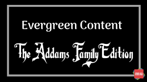 Four lessons in creating evergreen content from <i>The Addams Family</i>
