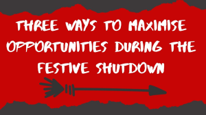 Three ways to maximise opportunities during the festive shutdown