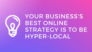 Why it is in your business's best interest to be hyper-local