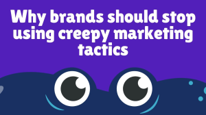 Why brands should stop using creepy marketing tactics