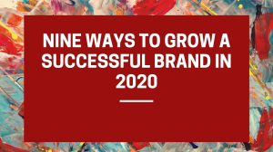 Nine ways to grow a successful brand in 2020