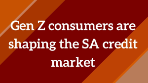 Gen Z consumers are shaping the SA credit market
