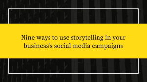 Nine ways to use storytelling in your business's social media campaigns