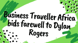 <i>Business Traveller Africa</i> bids farewell to Dylan Rogers