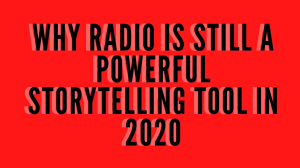 Why radio is still a powerful storytelling tool in 2020