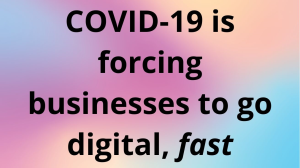 COVID-19 is forcing businesses to go digital, <i>fast</i>