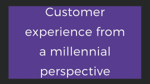 Customer experience from a millennial perspective