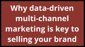 Why data-driven multi-channel marketing is key to selling your brand