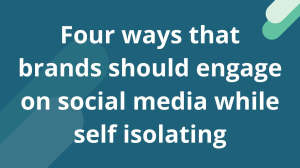 Four ways that brands should engage on social media while self isolating