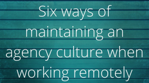 Six ways of maintaining an agency culture when working remotely