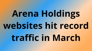 Arena Holdings websites hit record traffic in March