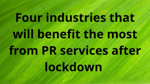 Four industries that will benefit the most from PR services after lockdown