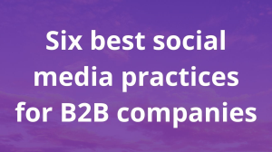Six best social media practices for B2B companies