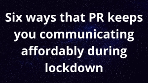 Six ways that PR keeps you communicating affordably during lockdown