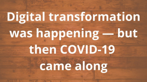 Digital transformation was happening — but then COVID-19 came along