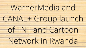 WarnerMedia and CANAL+ Group launch TNT and Cartoon Network in Rwanda