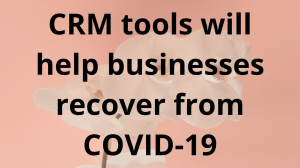 CRM tools will help businesses recover from COVID-19