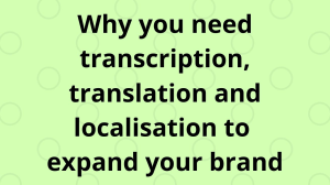 Why you need transcription, translation and localisation to expand your brand