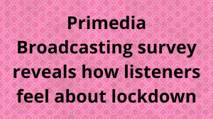 Primedia Broadcasting survey reveals how listeners feel about lockdown