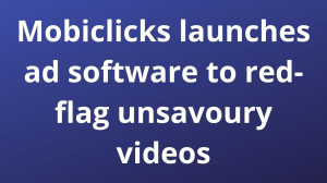Mobiclicks launches ad software to red-flag unsavoury videos