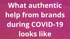 What authentic help from brands during COVID-19 looks like