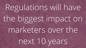 Regulations will have the biggest impact on marketers over the next 10 years