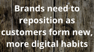 Brands need to reposition as customers form new, more digital habits