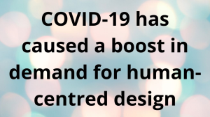COVID-19 has caused a boost in demand for human-centred design