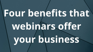 Four benefits that webinars offer your business