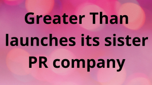 Greater Than launches its sister PR company