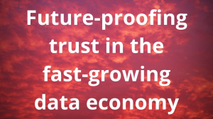 Future-proofing trust in the fast-growing data economy