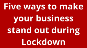 Five ways to make your business stand out during Lockdown