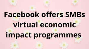 Facebook offers SMBs virtual economic impact programmes