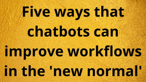 Five ways that chatbots can improve workflows in the 'new normal'