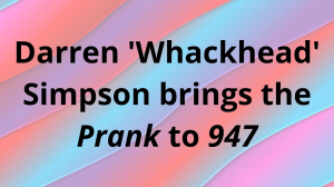 Darren 'Whackhead' Simpson brings the <i>Prank</i> to <i>947</i>