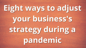 Eight ways to adjust your business's strategy during a pandemic
