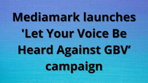 Mediamark launches 'Let Your Voice Be Heard Against GBV’ campaign