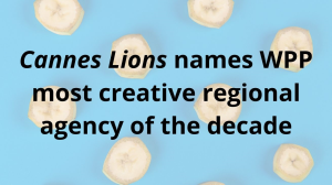 <i>Cannes Lions</i> names WPP most creative regional agency of the decade
