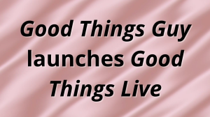 <i>Good Things Guy</i> launches <i>Good Things Live</i>