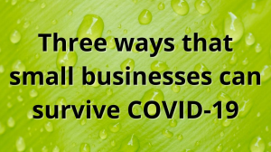 Three ways that small businesses can survive COVID-19