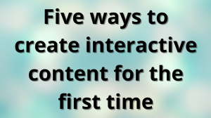 Five ways to create interactive content for the first time