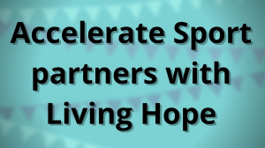 Accelerate Sport partners with Living Hope