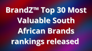 BrandZ™ Top 30 Most Valuable South African Brands rankings released