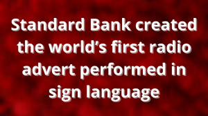 Standard Bank created the world’s first radio advert performed in sign language