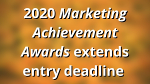 2020 <i>Marketing Achievement Awards</i> extends entry deadline