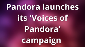 Pandora launches its 'Voices of Pandora' campaign