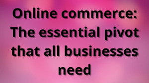 Online commerce: The essential pivot that all businesses need