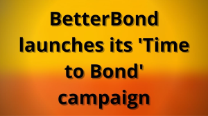 BetterBond launches its 'Time to Bond' campaign
