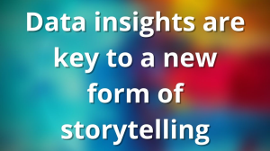 Data insights are key to a new form of storytelling