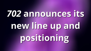<i>702</i> announces its new line up and positioning